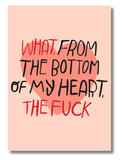 "What, From the Bottom of My Heart, The F*ck"  Funny 5x7 Greeting Card
